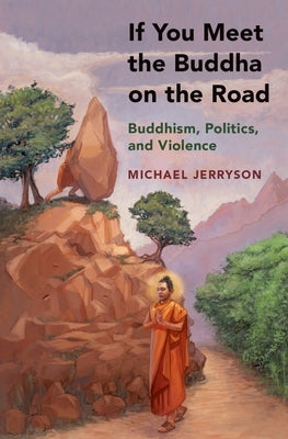 If You Meet the Buddha on the Road: Buddhism, Politics, and Violence by Jerryson, Michael