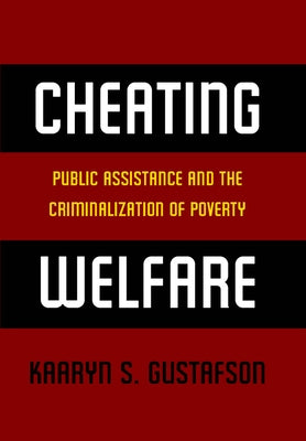 Cheating Welfare: Public Assistance and the Criminalization of Poverty by Gustafson, Kaaryn S.