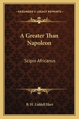 A Greater Than Napoleon: Scipio Africanus by Liddell Hart, B. H.