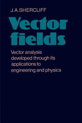 Vector Fields: Vector Analysis Developed Through Its Application to Engineering and Physics by Shercliff, J. A.