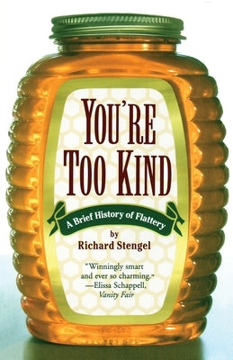 Your'e Too Kind: A Brief History of Flattery by Stengel, Richard