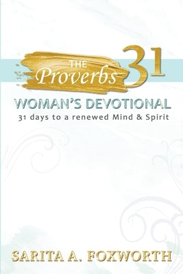 The Proverbs 31 Woman's Devotional: 31 Days to a Renewed Mind and Spirit by Foxworth, Sarita