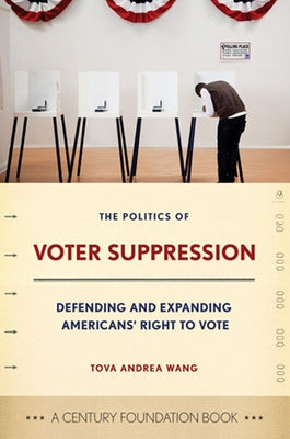 Politics of Voter Suppression: Defending and Expanding Americans' Right to Vote by Wang, Tova
