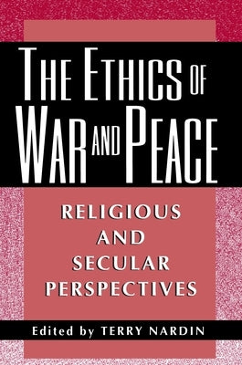 The Ethics of War and Peace: Religious and Secular Perspectives by Nardin, Terry