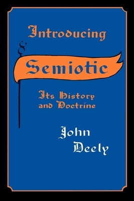 Introducing Semiotics: Its History and Doctrine by Deely, John