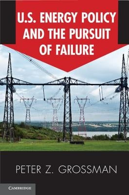 Us Energy Policy and the Pursuit of Failure by Grossman, Peter Z.