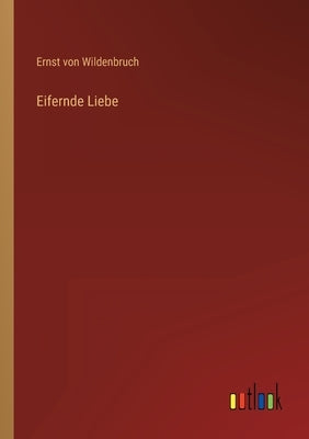 Eifernde Liebe by Wildenbruch, Ernst Von