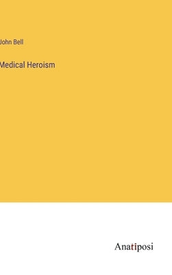 Medical Heroism by Bell, John