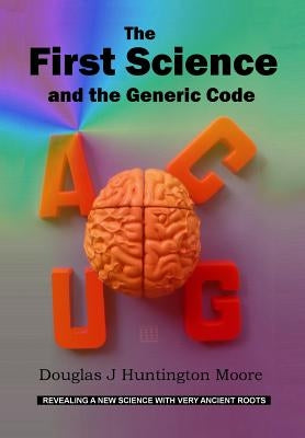 The First Science and the Generic Code by Moore, Douglas J. Huntington