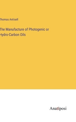 The Manufacture of Photogenic or Hydro-Carbon Oils by Antisell, Thomas