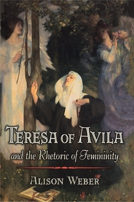 Teresa of Avila and the Rhetoric of Femininity by Weber, Alison