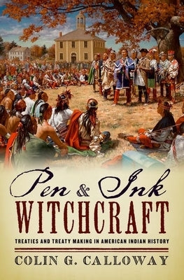 Pen and Ink Witchcraft: Treaties and Treaty Making in American Indian History by Calloway, Colin G.