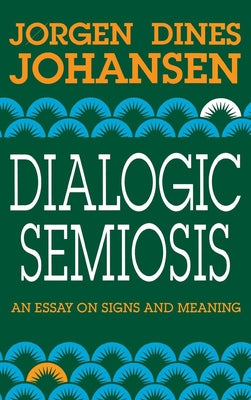 Dialogic Semiosis: An Essay on Signs and Meanings by Johansen, Jorgen Dines