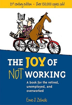 The Joy of Not Working: A Book for the Retired, Unemployed and Overworked by Zelinski, Ernie J.