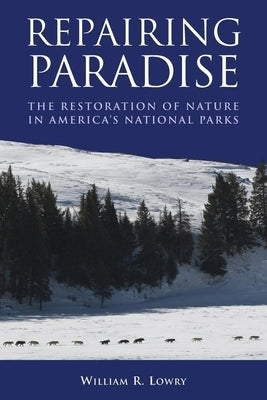 Repairing Paradise: The Restoration of Nature in America's National Parks by Lowry, William R.