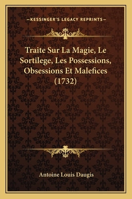 Traite Sur La Magie, Le Sortilege, Les Possessions, Obsessions Et Malefices (1732) by Daugis, Antoine Louis