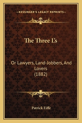 The Three L's: Or Lawyers, Land-Jobbers, And Lovers (1882) by Eiffe, Patrick