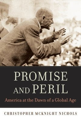 Promise and Peril: America at the Dawn of a Global Age by Nichols, Christopher McKnight