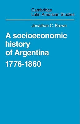 A Socioeconomic History of Argentina, 1776-1860 by Brown, Jonathan C.