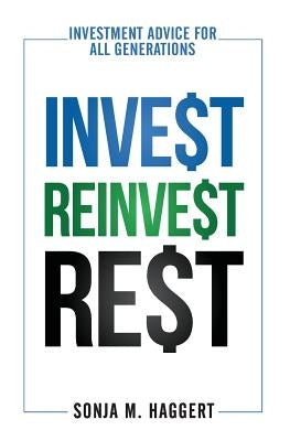 Invest Reinvest Rest: Investment Advice For All Generations by Haggert, Sonja M.