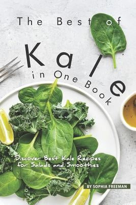 The Best of Kale in One Book: Discover 30 Kale Recipes for Salads and Smoothies by Freeman, Sophia