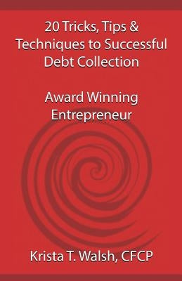 20 Tricks, Tips & Techniques on Successful Debt Collection: Award Winning Entrep by Walsh Cfcp, Krista T.