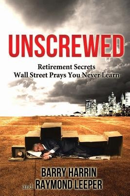 Unscrewed: Retirement Secrets Wall Street Prays You Never Learn by Leeper, Raymond