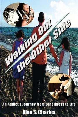 Walking Out the Other Side: An Addict's Journey from Loneliness to Life by Charles, Alan S.