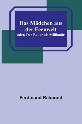 Das Mädchen aus der Feenwelt; oder, Der Bauer als Millionär by Raimund, Ferdinand