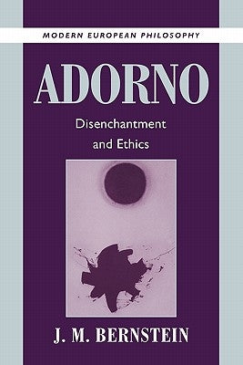 Adorno: Disenchantment and Ethics by Bernstein, J. M.