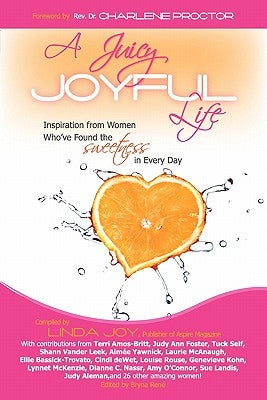 A Juicy, Joyful Life: Inspiration from Women Who Have Found the Sweetness in Every Day by Joy, Linda