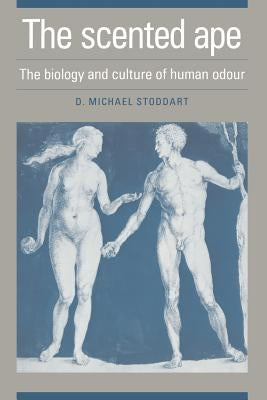 The Scented Ape: The Biology and Culture of Human Odour by Stoddart, David Michael