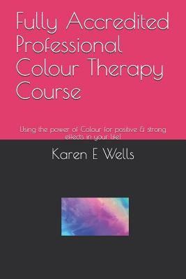 Fully Accredited Professional Colour Therapy Course: Using the power of Colour for positive & strong effects in your life! by Wells, Karen E.