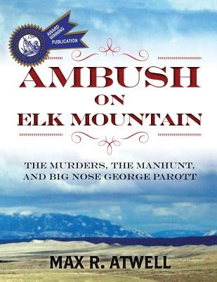 Ambush on Elk Mountain: The Murders, the Manhunt, and Big Nose George Parott by Atwell, Max R.
