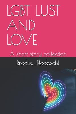 Lgbt Lust and Love: A Short Story Collection by Bleckwehl, Bradley