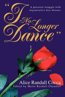 I No Longer Dance: A personal struggle with degenerative disc disease by Cocca, Alice Randall