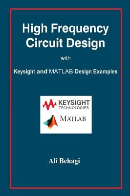 High Frequency Circuit Design: with Keysight and MATLAB Design Examples by Behagi, Ali