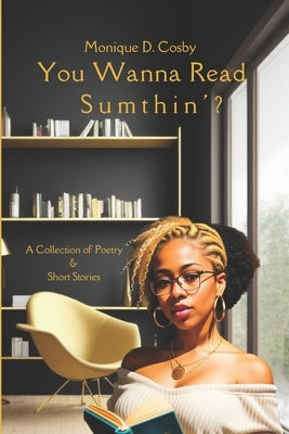 You Wanna Read Sumthin': A Collection of Poetry & Short Stories by Cosby, Monique D.