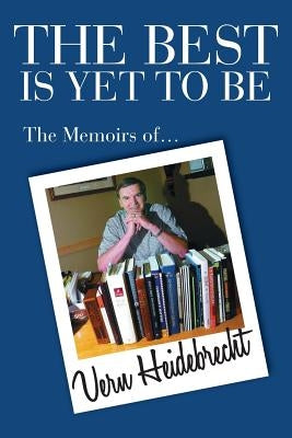 The Best Is Yet To Be: The Memoirs of Vern Heidebrecht by Heidebrecht, Vern R.