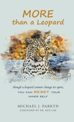 More Than a Leopard: Though a Leopard Cannot Change Its Spots, You Can Reset Your Inner Self by Parkyn, Michael J.