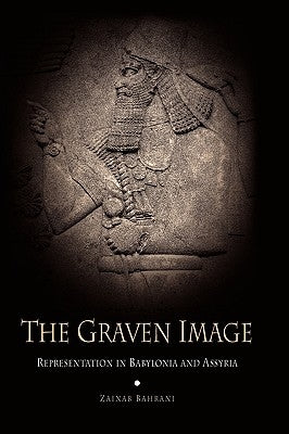 The Graven Image: Representation in Babylonia and Assyria by Bahrani, Zainab