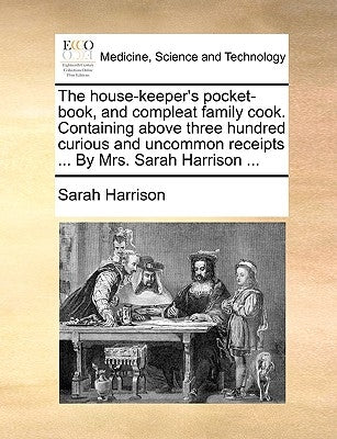 The House-Keeper's Pocket-Book, and Compleat Family Cook. Containing Above Three Hundred Curious and Uncommon Receipts ... by Mrs. Sarah Harrison ... by Harrison, Sarah