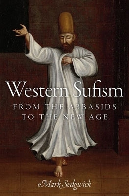 Western Sufism: From the Abbasids to the New Age by Sedgwick, Mark