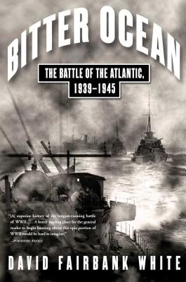 Bitter Ocean: The Battle of the Atlantic, 1939-1945 by White, David Fairbank