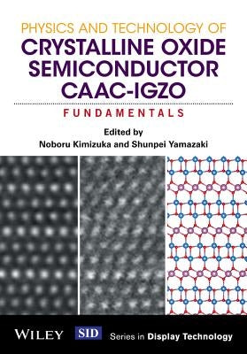 Physics and Technology of Crystalline Oxide Semiconductor CAAC-IGZO by Kimizuka, Noboru