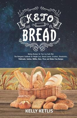 Keto Bread: Baking Recipes for Your Low Carb Diet - The Ketogenic Cookbook for Weight Loss - Bread Loaves, Crackers, Breadsticks, by Ketlis, Kelly