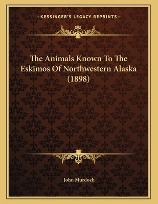 The Animals Known To The Eskimos Of Northwestern Alaska (1898) by Murdoch, John