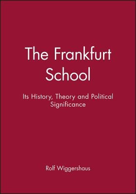 The Frankfurt School: Its History, Theory and Political Significance by Wiggershaus, Rolf