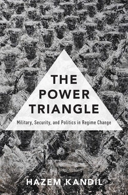 The Power Triangle: Military, Security, and Politics in Regime Change by Kandil, Hazem