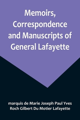 Memoirs, Correspondence and Manuscripts of General Lafayette by de Marie Joseph Paul Yves Roch Gilber